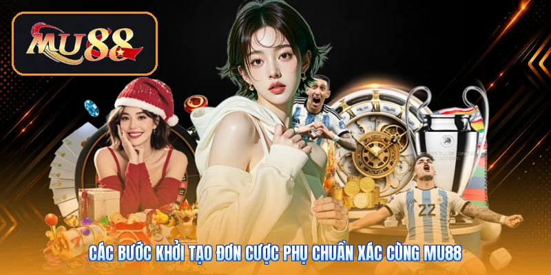 Các bước khởi tạo đơn cược phụ chuẩn xác cùng Mu88