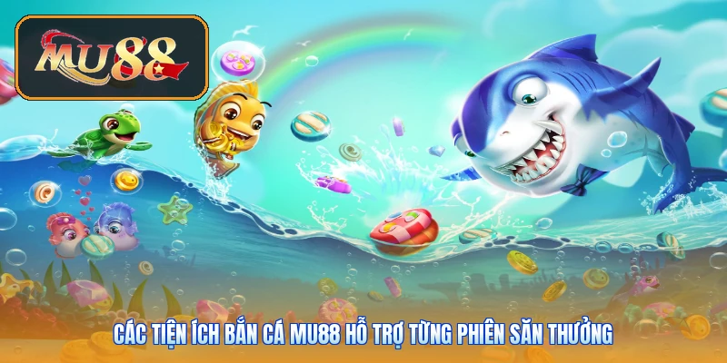 Các tiện ích bắn cá Mu88 hỗ trợ từng phiên săn thưởng