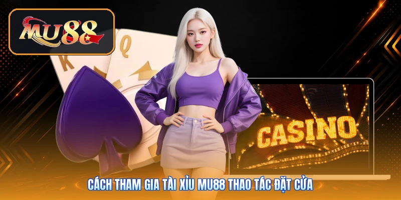 Cách tham gia tài xỉu Mu88 thao tác đặt cửa