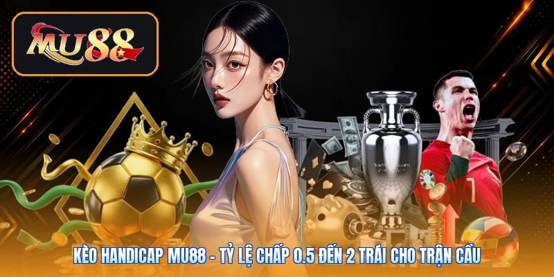 Kèo Handicap Mu88 | Tỷ Lệ Chấp 0.5 Đến 2 Trái Cho Trận Cầu