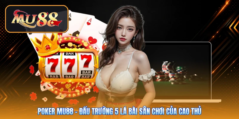 Poker Mu88 | Đấu Trường 5 Lá Bài Sân Chơi Của Cao Thủ